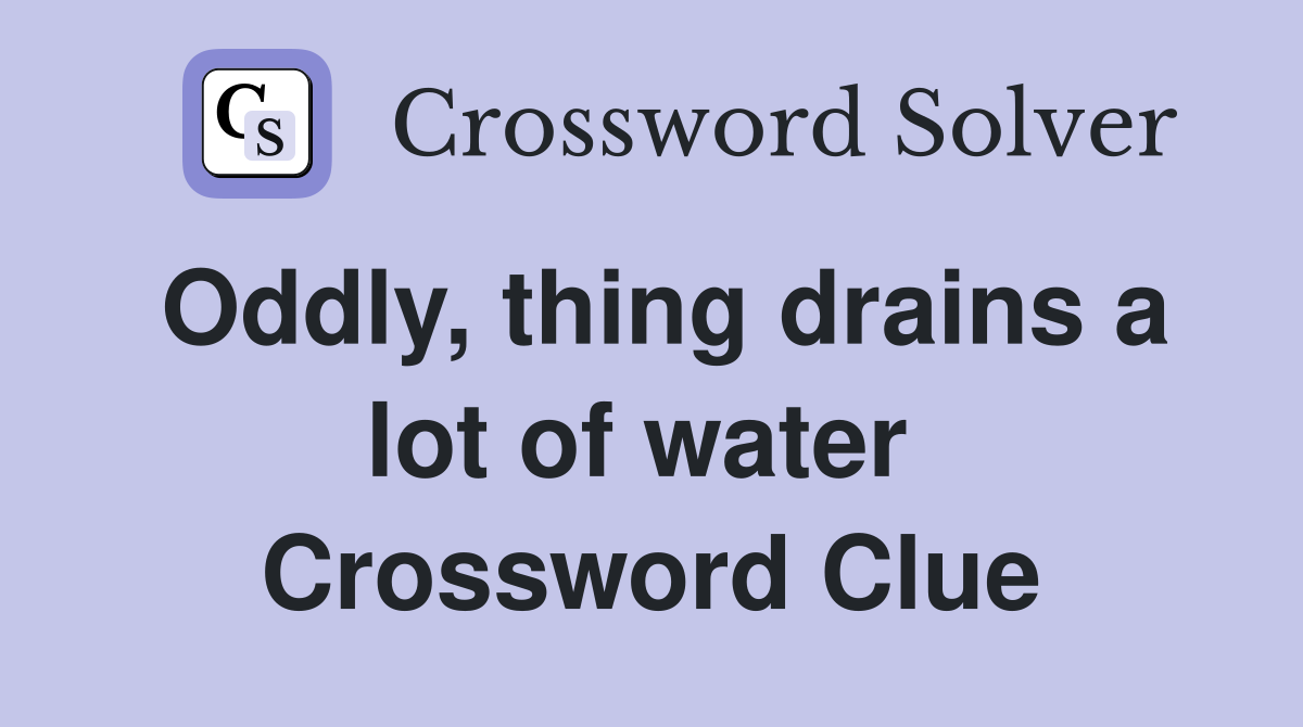Oddly, thing drains a lot of water  Crossword Clue