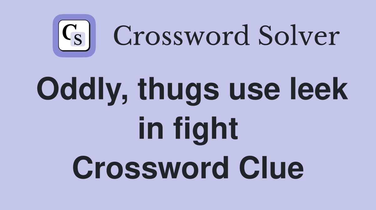 Oddly, thugs use leek in fight Crossword Clue