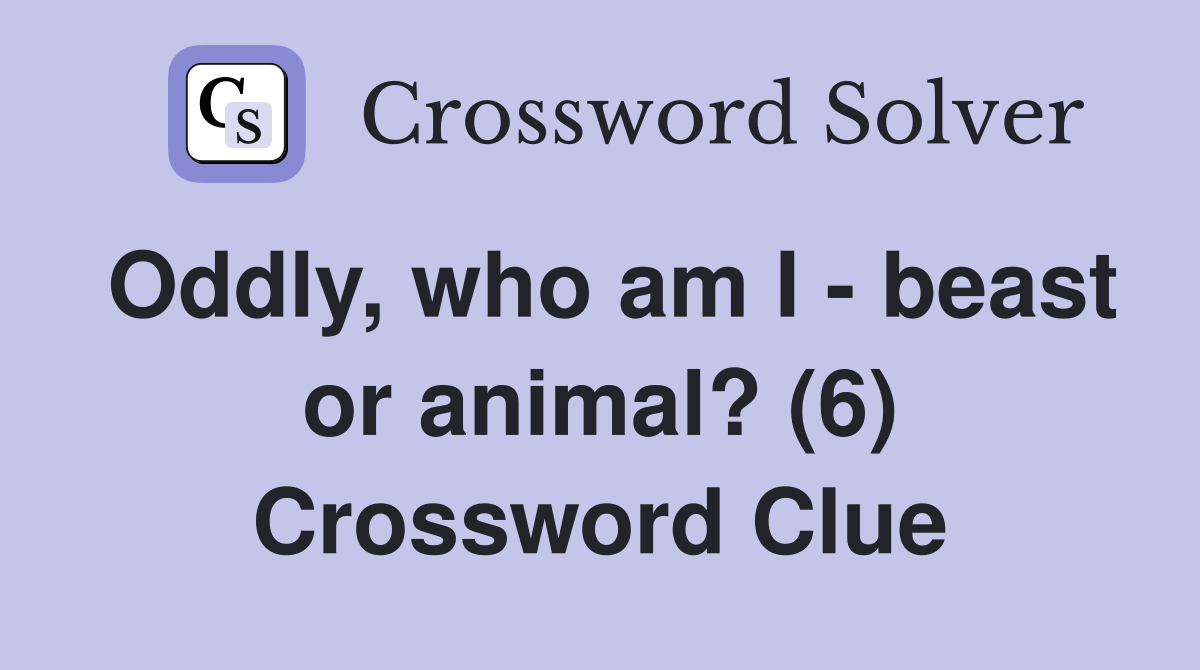 Oddly, who am I - beast or animal? (6) Crossword Clue