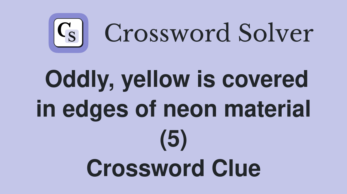 Oddly, yellow is covered in edges of neon material (5) Crossword Clue