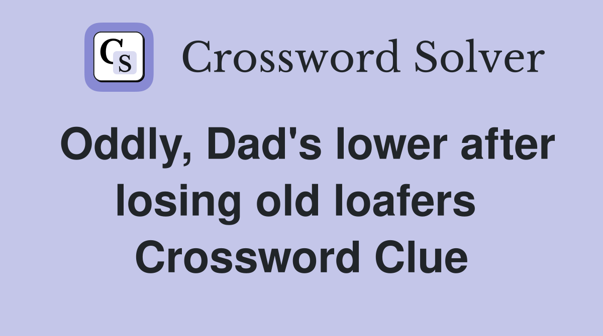 Oddly, Dad's lower after losing old loafers  Crossword Clue