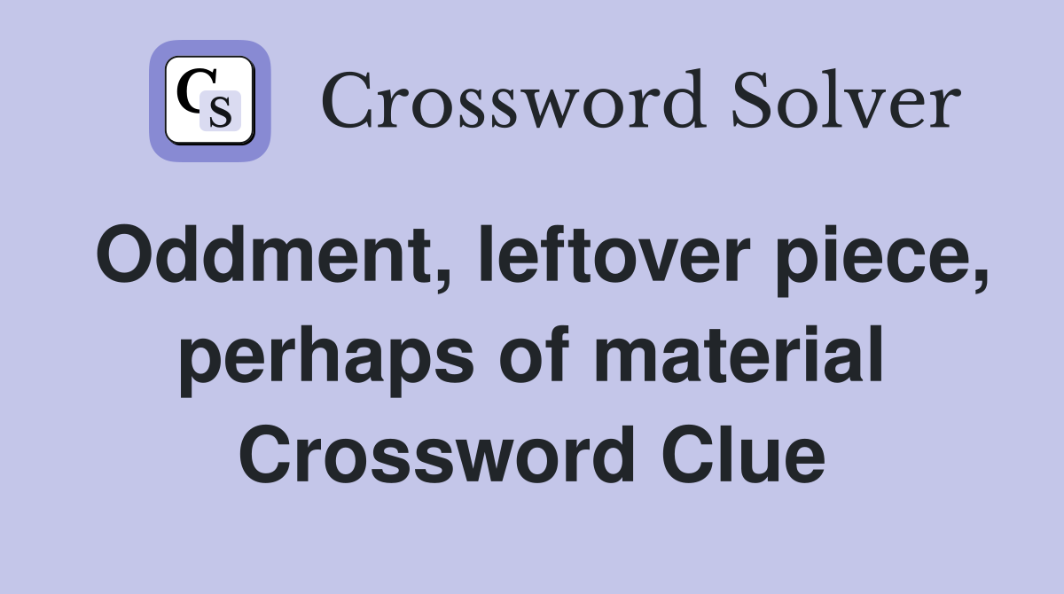 Oddment, leftover piece, perhaps of material Crossword Clue