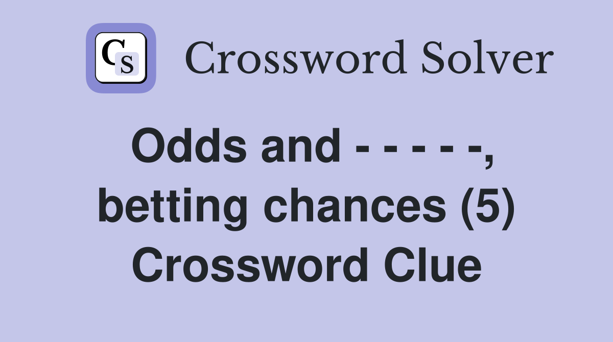 Odds and - - - - -, betting chances (5) Crossword Clue