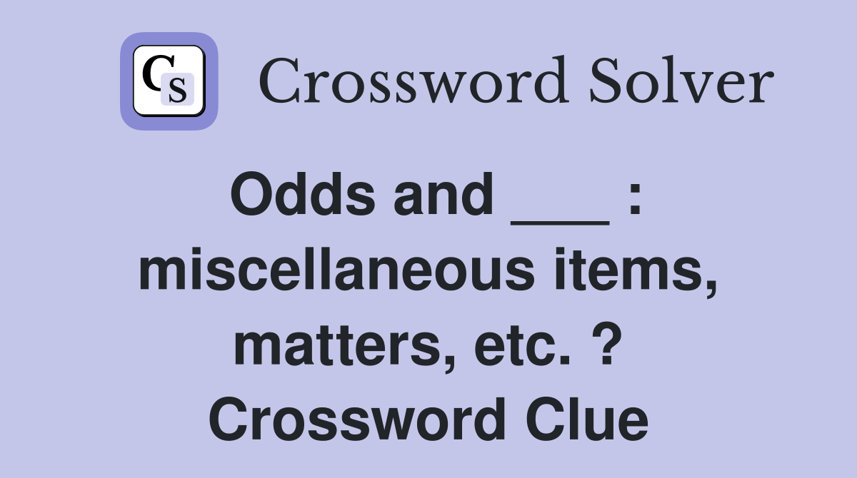 Odds and ___ : miscellaneous items, matters, etc. ? Crossword Clue