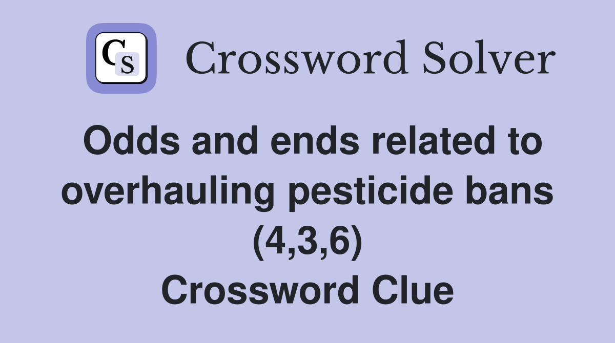 Odds and ends related to overhauling pesticide bans (4,3,6) Crossword Clue