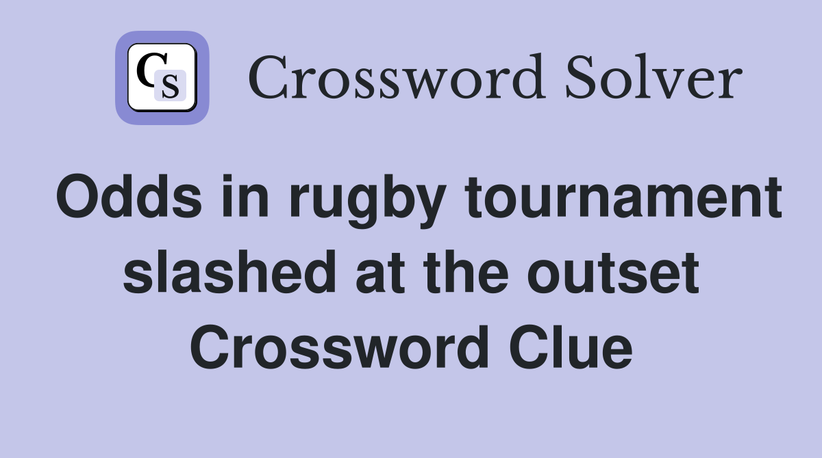 Odds in rugby tournament slashed at the outset Crossword Clue