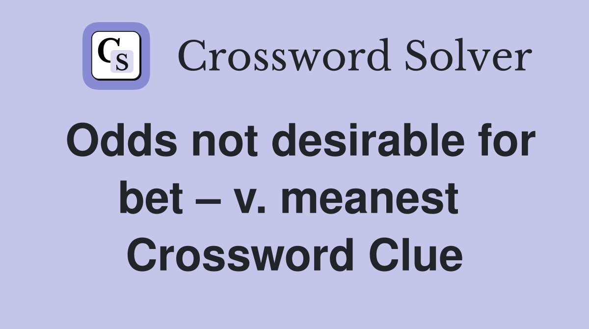 Odds not desirable for bet – v. meanest  Crossword Clue