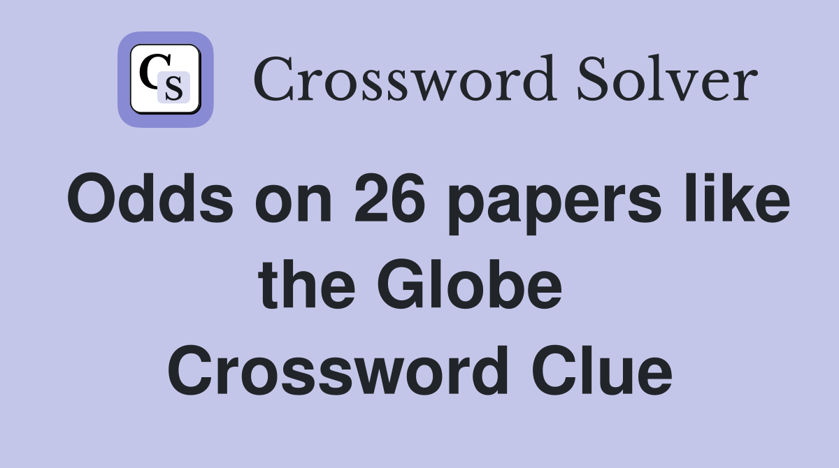 Odds on 26 papers like the Globe  Crossword Clue