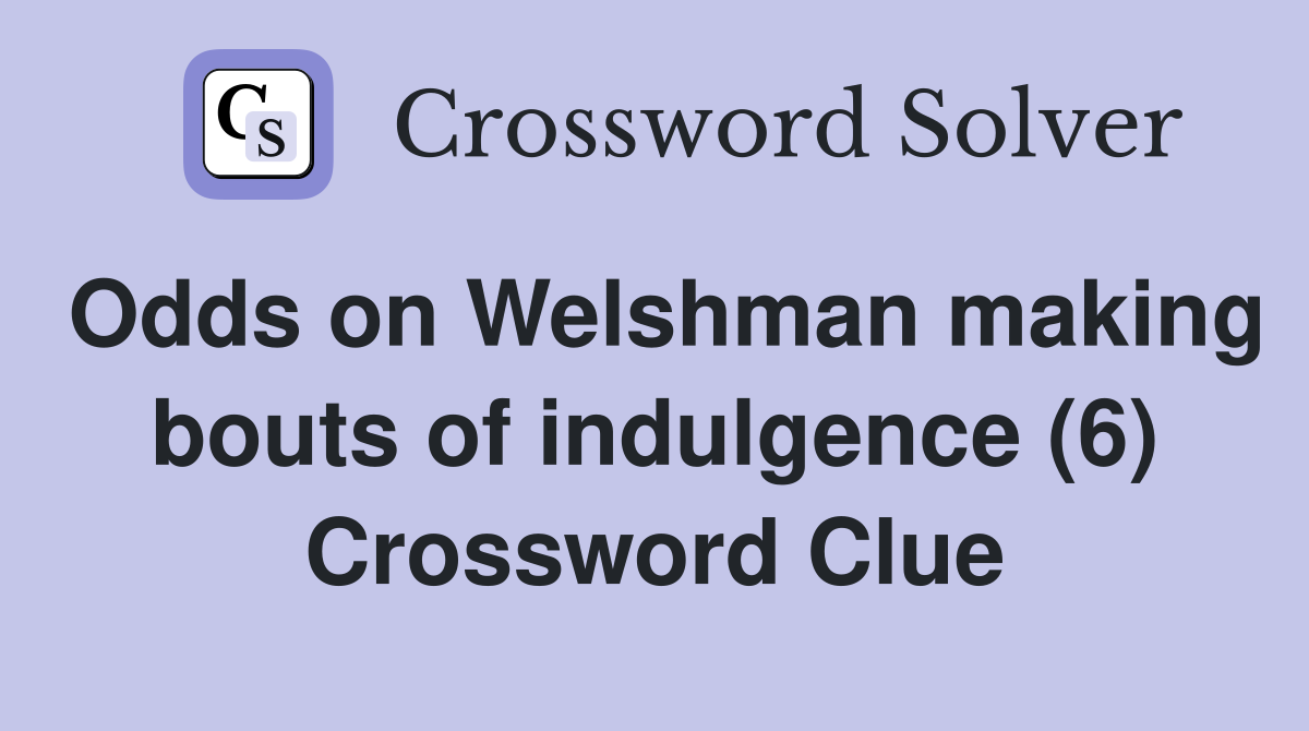 Odds on Welshman making bouts of indulgence (6) Crossword Clue
