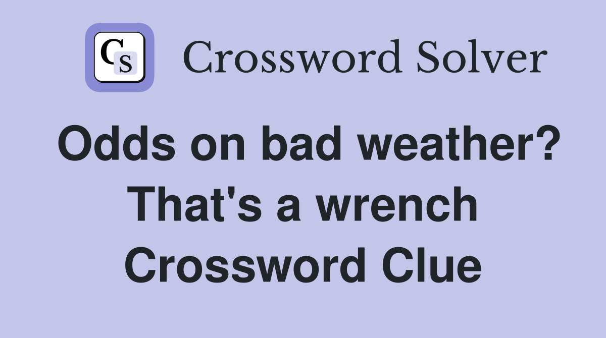 Odds on bad weather? That's a wrench Crossword Clue