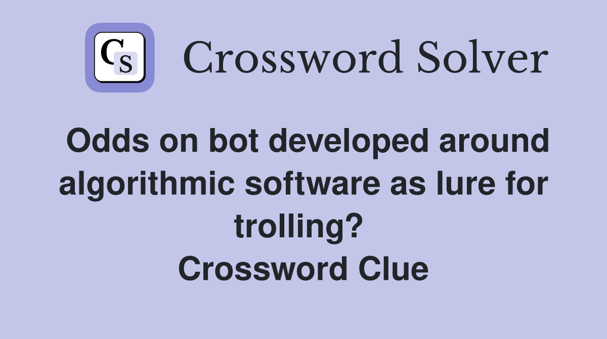 Odds on bot developed around algorithmic software as lure for trolling?  Crossword Clue