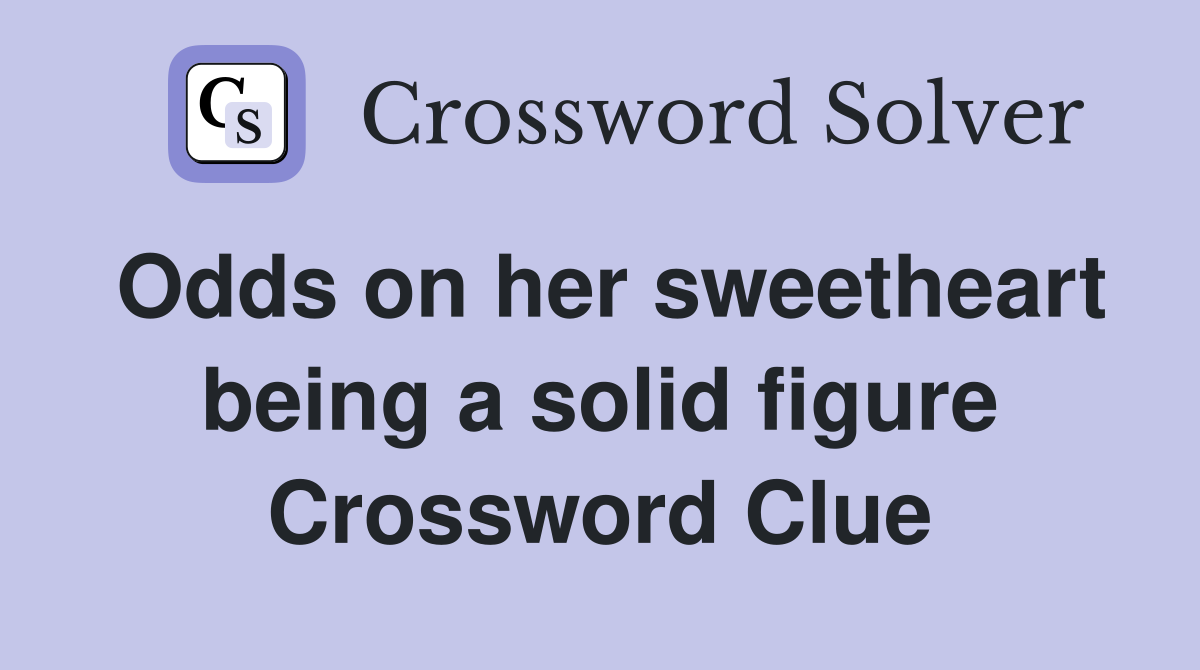 Odds on her sweetheart being a solid figure Crossword Clue