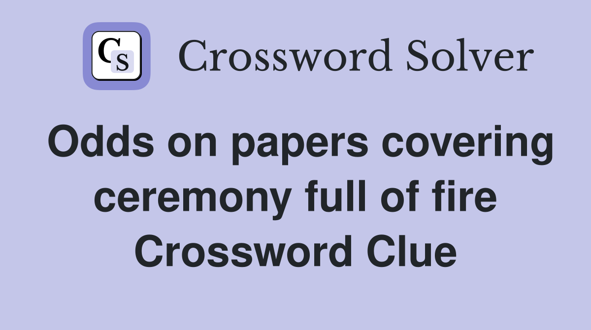 Odds on papers covering ceremony full of fire Crossword Clue