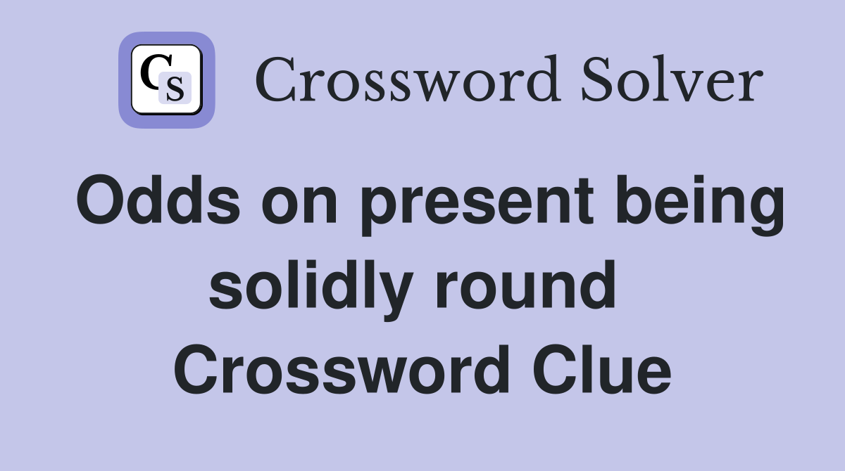 Odds on present being solidly round  Crossword Clue