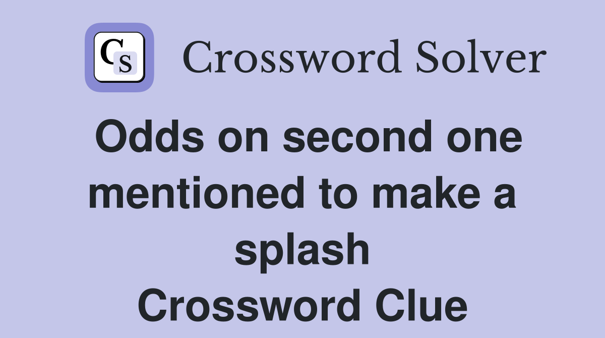 Odds on second one mentioned to make a splash Crossword Clue