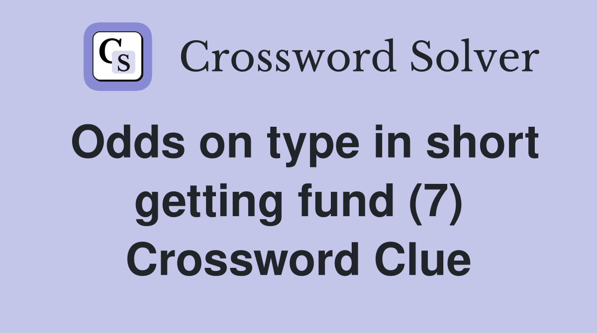 Odds on type in short getting fund (7) Crossword Clue
