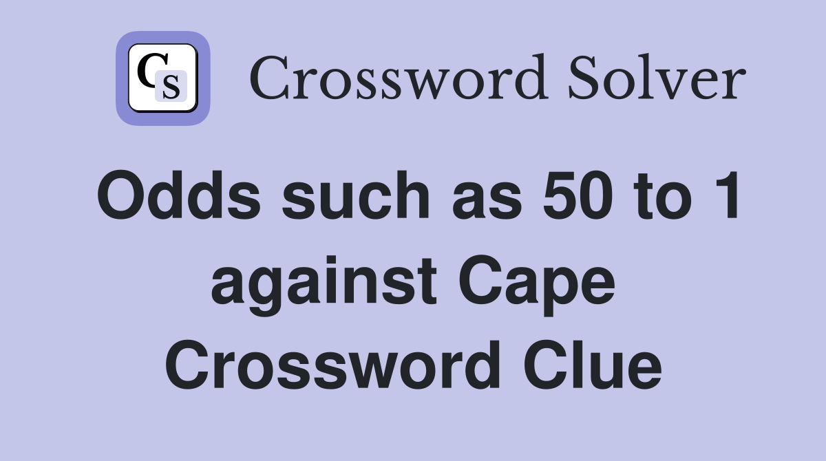 Odds such as 50 to 1 against Cape Crossword Clue