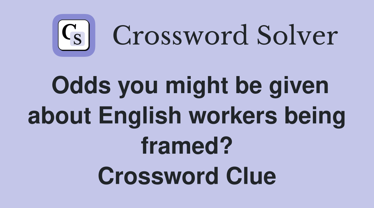 Odds you might be given about English workers being framed? Crossword Clue