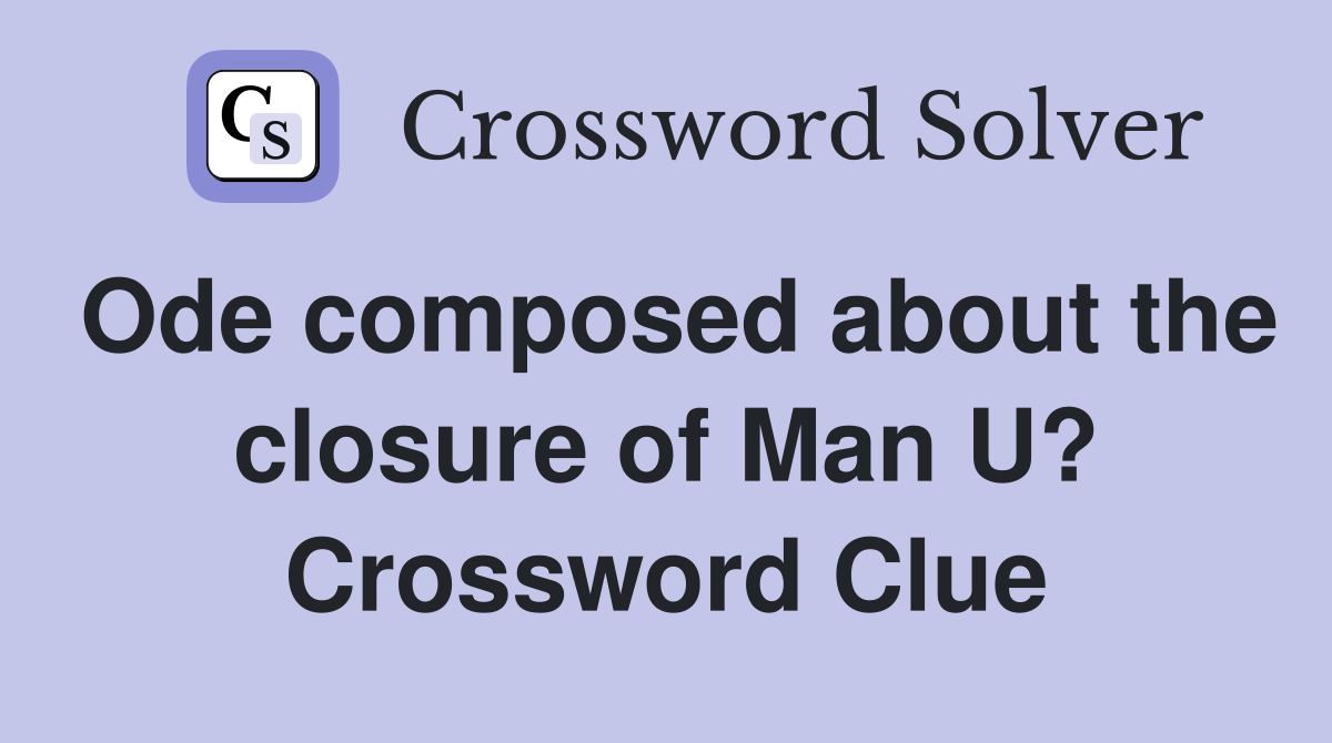 Ode composed about the closure of Man U? Crossword Clue