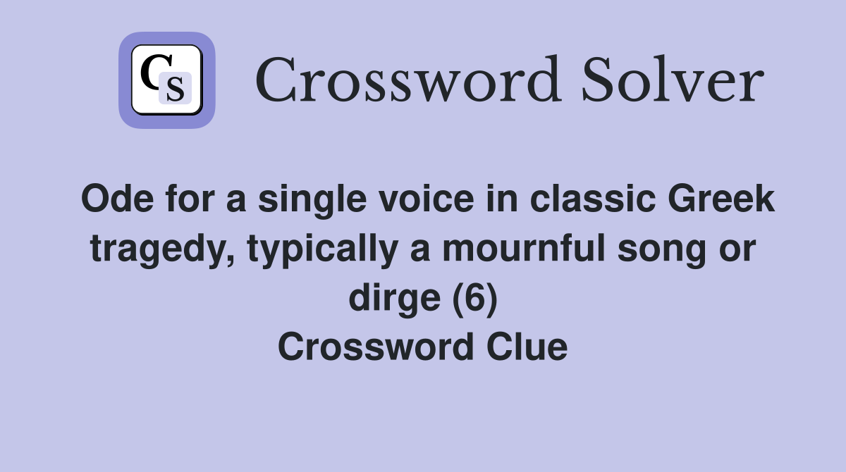 Ode for a single voice in classic Greek tragedy, typically a mournful song or dirge (6) Crossword Clue