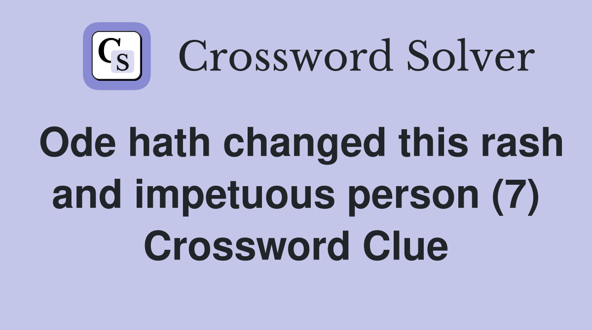 Ode hath changed this rash and impetuous person (7) Crossword Clue