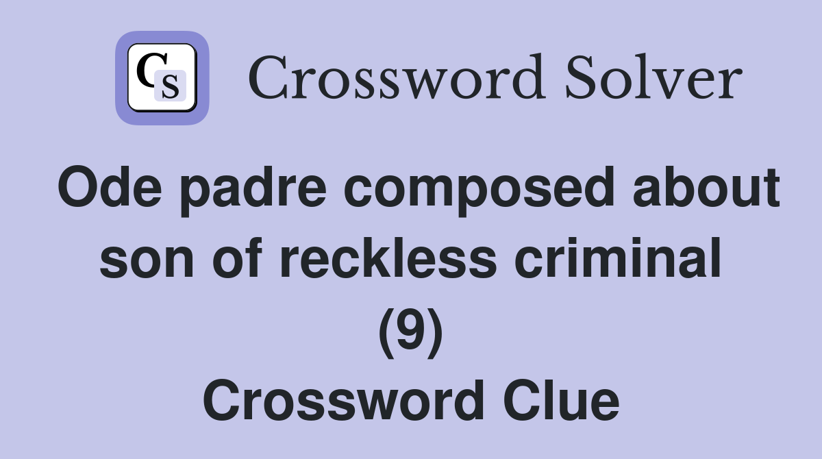 Ode padre composed about son of reckless criminal (9) Crossword Clue