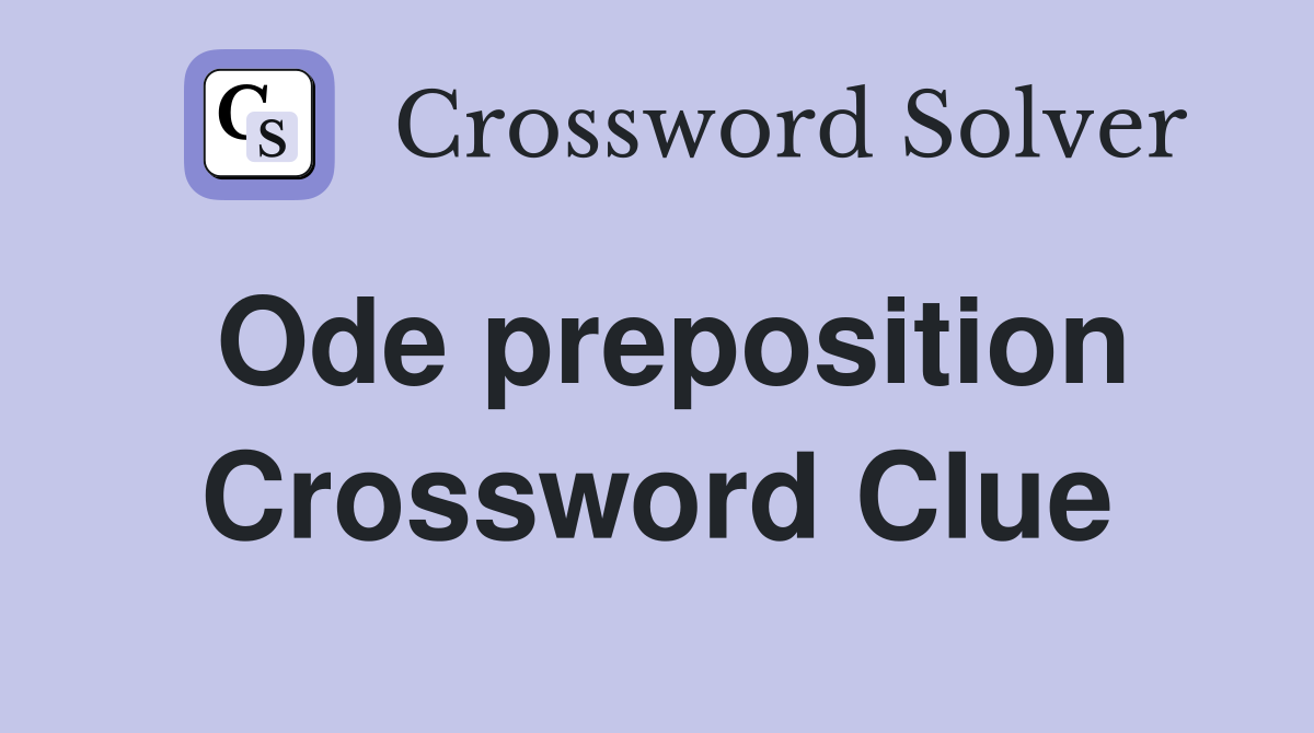 Ode preposition Crossword Clue