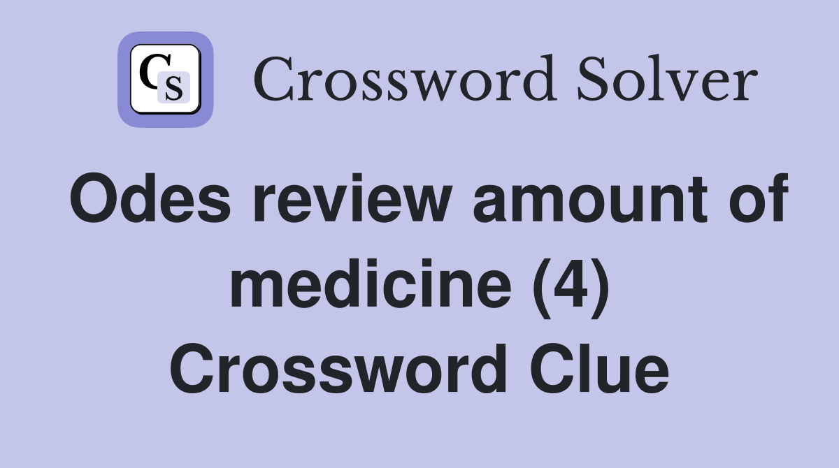 Odes review amount of medicine (4) Crossword Clue