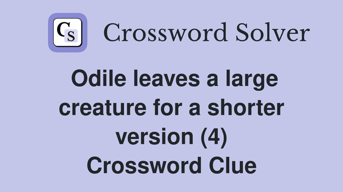 Odile leaves a large creature for a shorter version (4) Crossword Clue