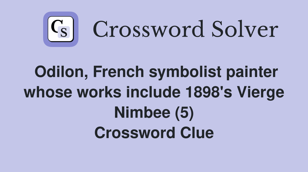 Odilon, French symbolist painter whose works include 1898's Vierge Nimbee (5) Crossword Clue