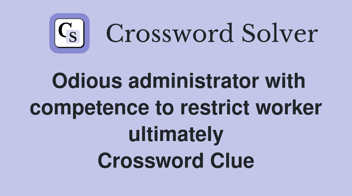 Odious administrator with competence to restrict worker ultimately Crossword Clue