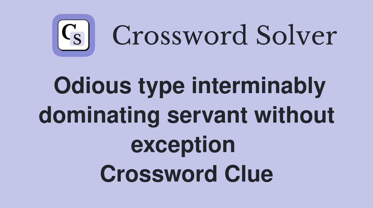 Odious type interminably dominating servant without exception  Crossword Clue