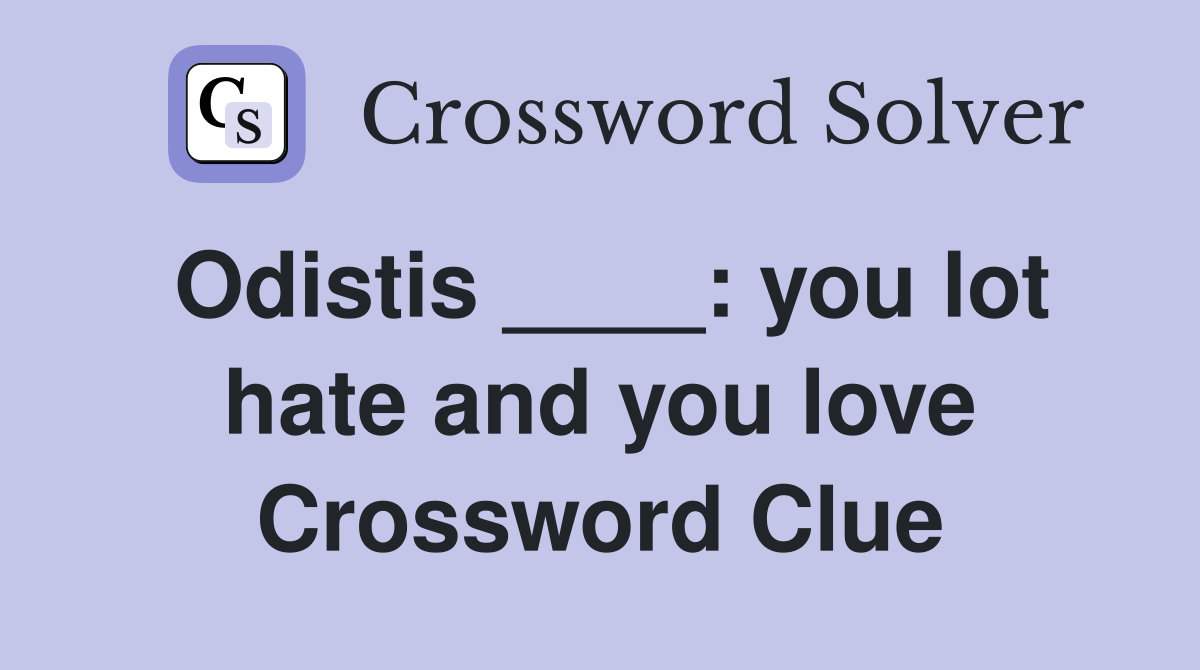 Odistis ____: you lot hate and you love Crossword Clue
