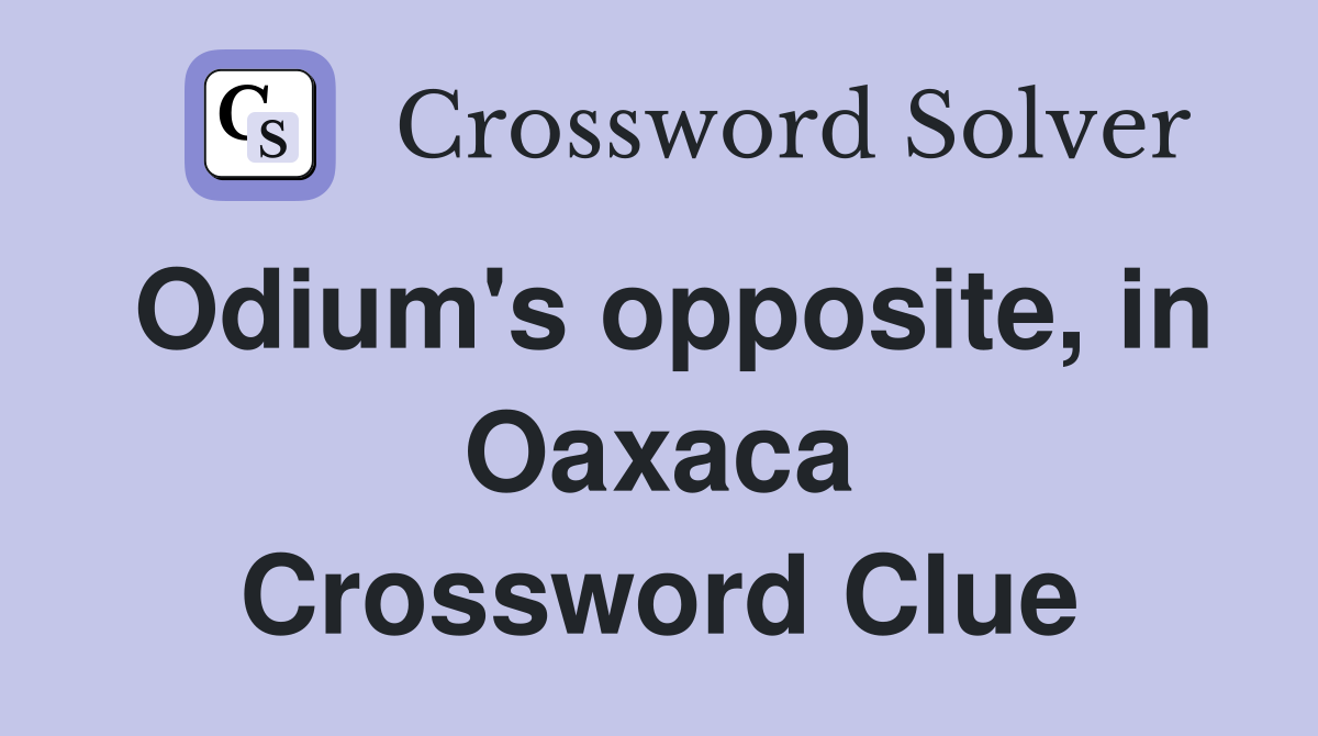 Odium's opposite, in Oaxaca Crossword Clue