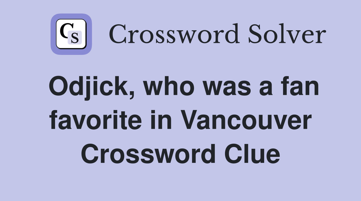 Odjick, who was a fan favorite in Vancouver Crossword Clue