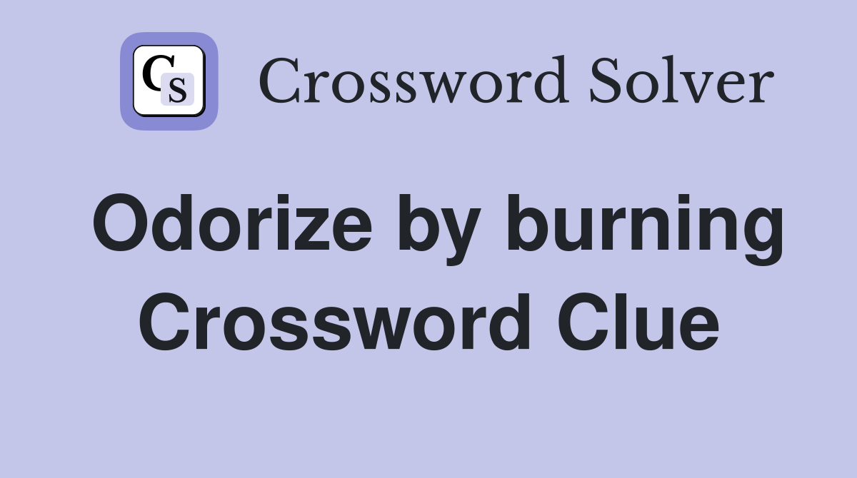 Odorize by burning Crossword Clue