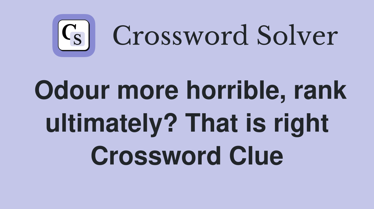 Odour more horrible, rank ultimately? That is right Crossword Clue