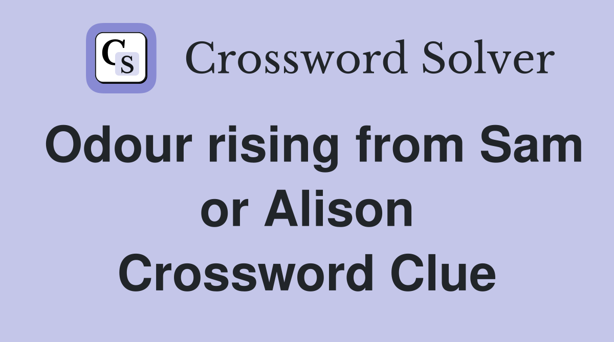 Odour rising from Sam or Alison Crossword Clue