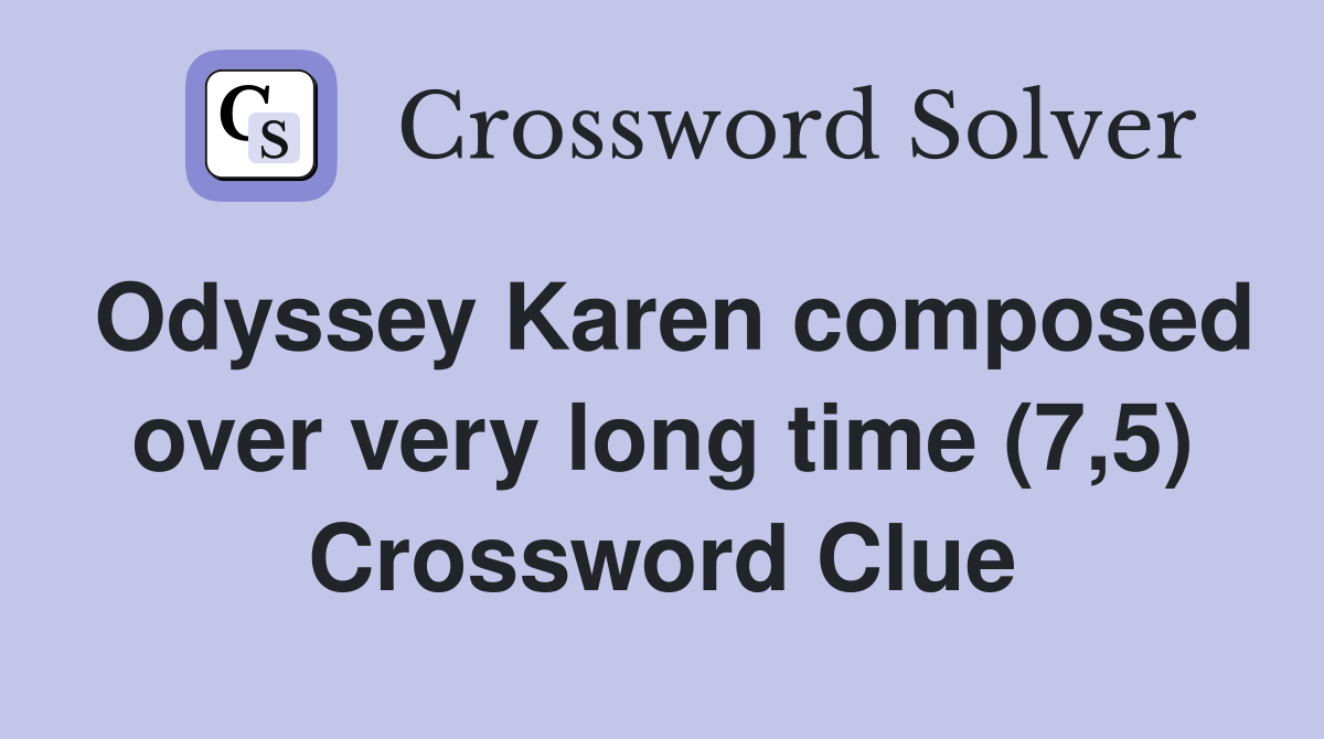 Odyssey Karen composed over very long time (7,5) Crossword Clue
