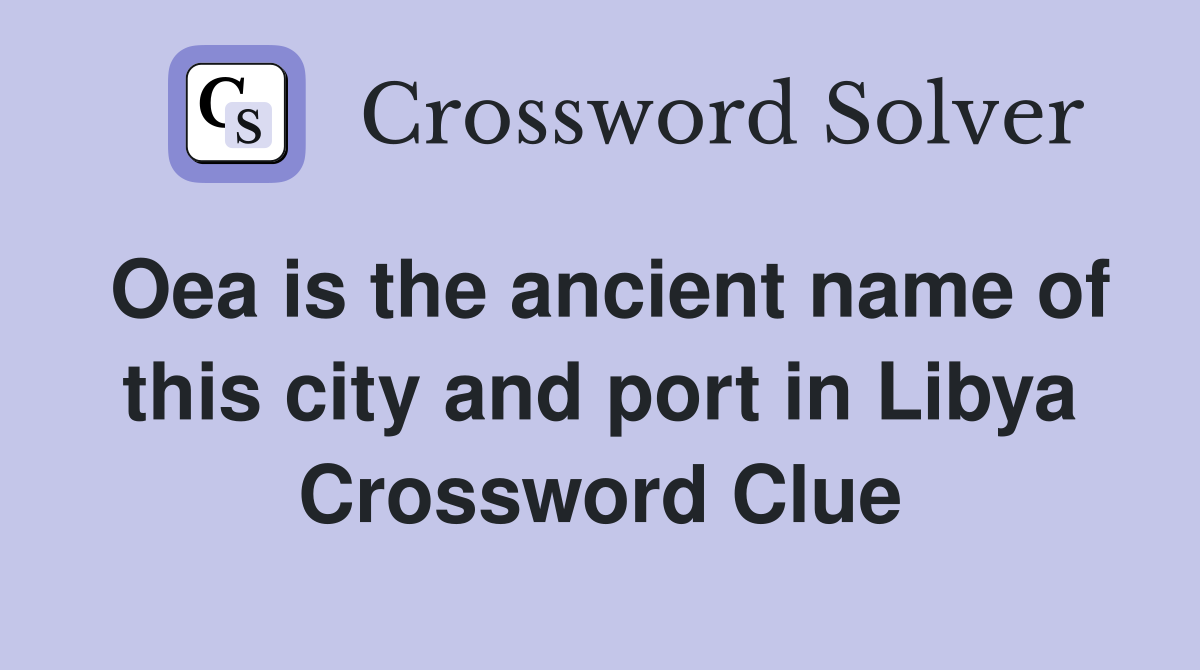 Oea is the ancient name of this city and port in Libya Crossword Clue