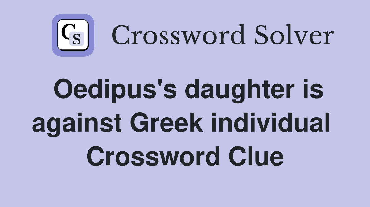 Oedipus's daughter is against Greek individual  Crossword Clue