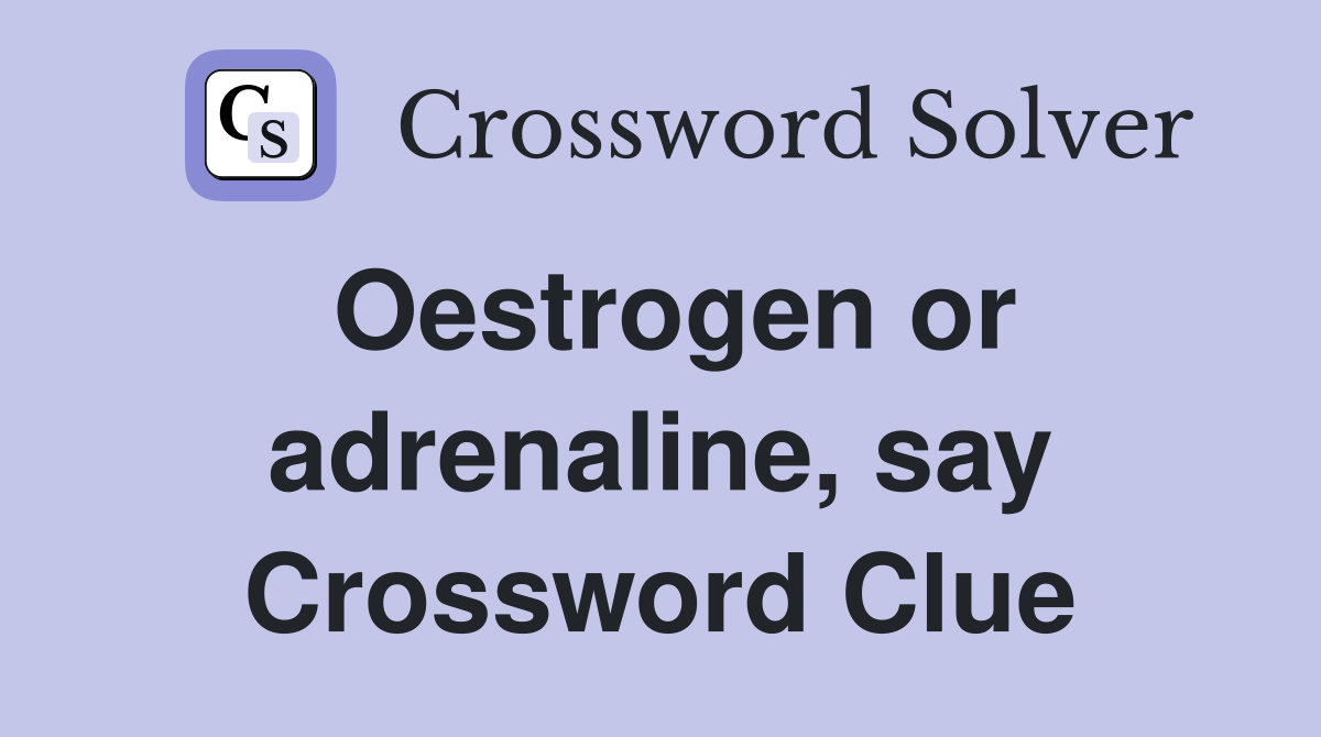 Oestrogen or adrenaline, say Crossword Clue