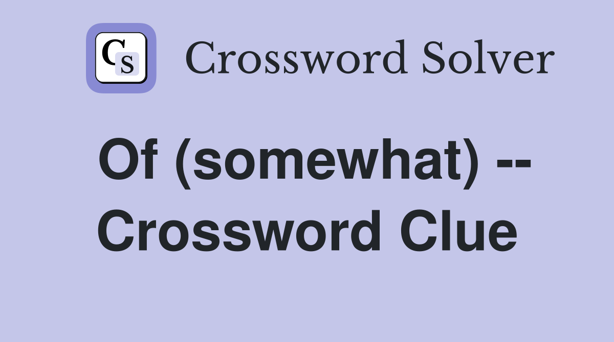 Of (somewhat) -- Crossword Clue