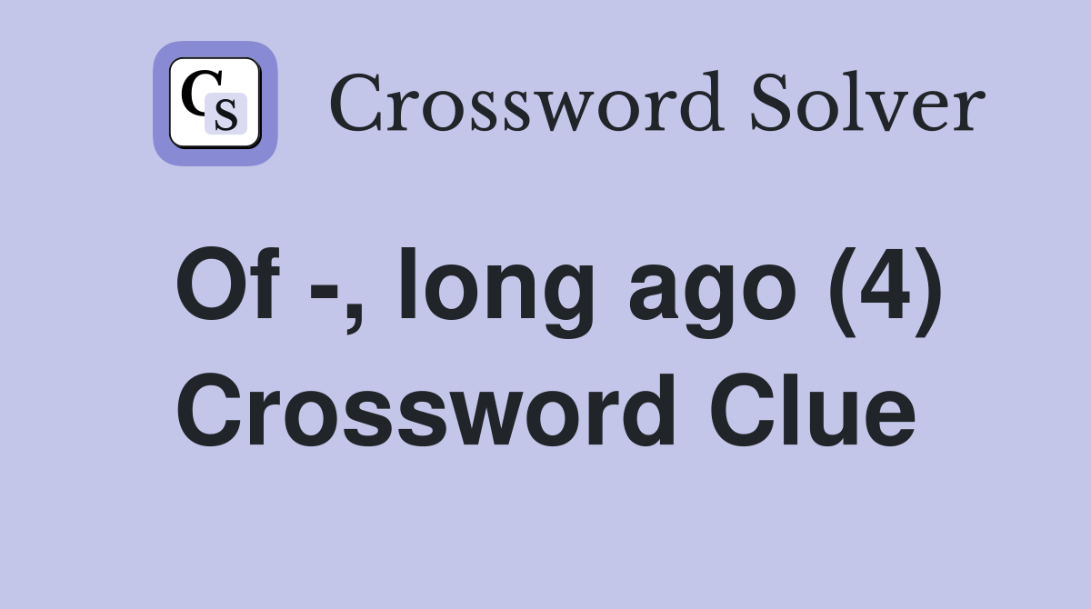 Of -, long ago (4) Crossword Clue