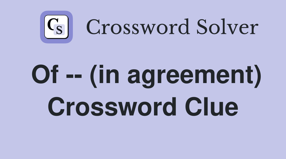 Of -- (in agreement) Crossword Clue