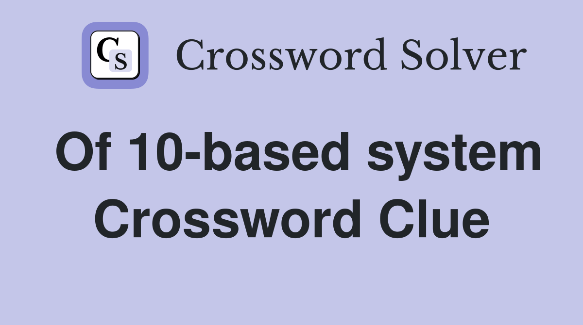 Of 10-based system Crossword Clue