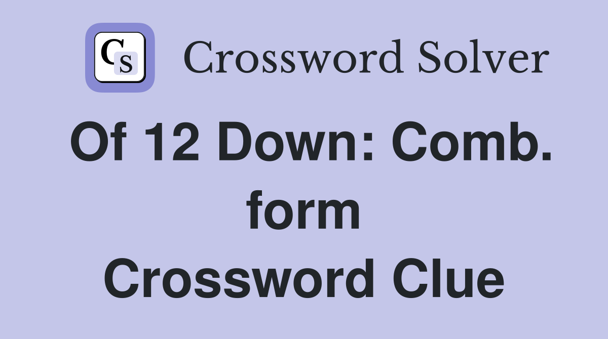 Of 12 Down: Comb. form Crossword Clue