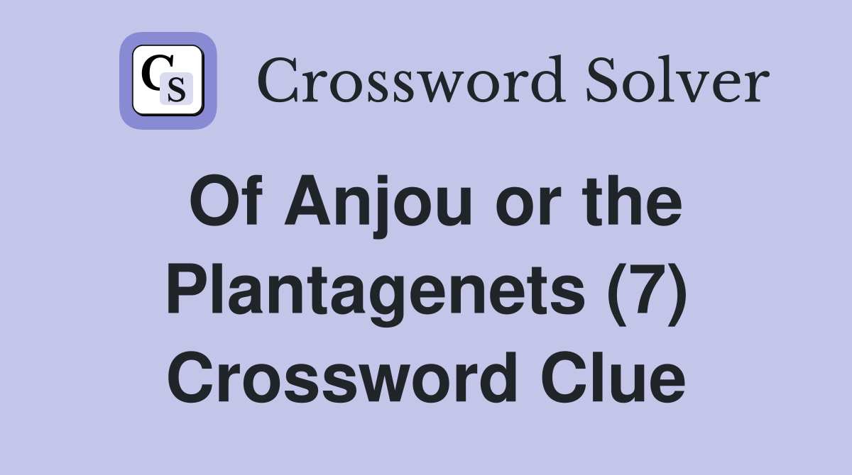 Of Anjou or the Plantagenets (7) Crossword Clue