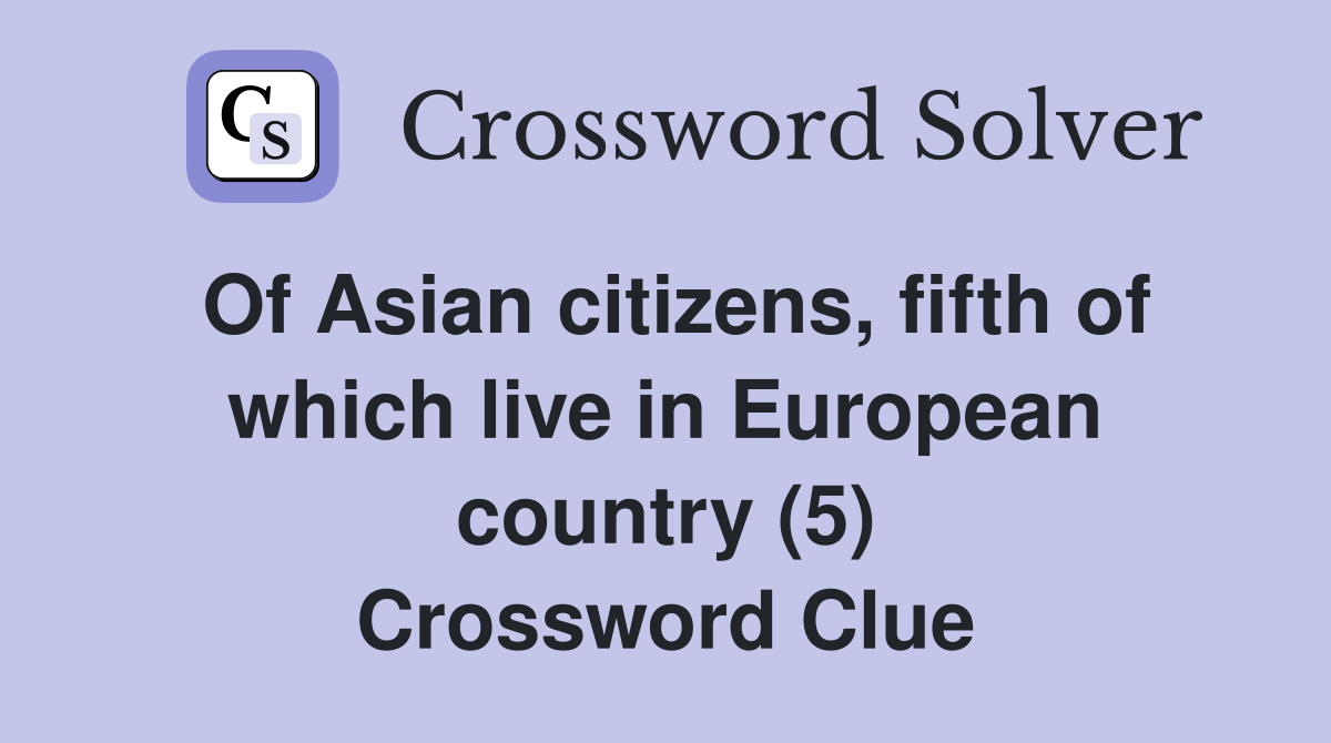 Of Asian citizens, fifth of which live in European country (5) Crossword Clue