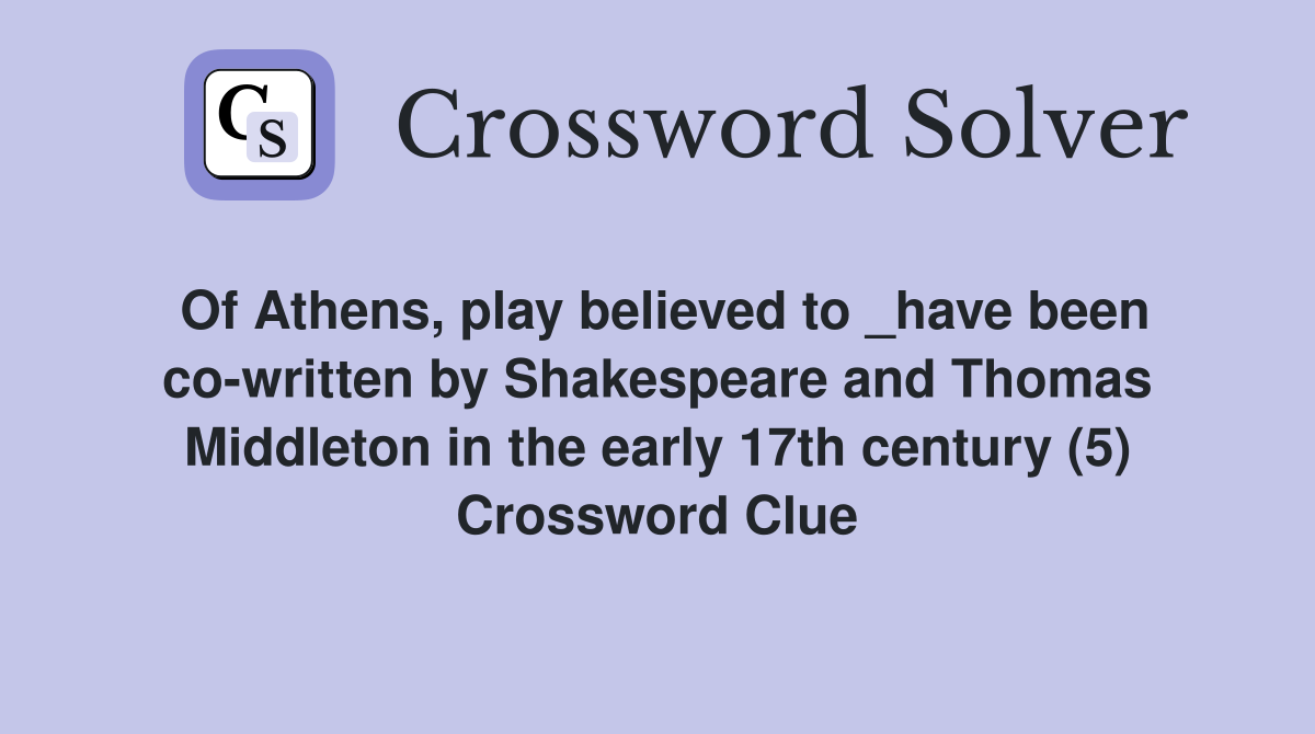 Of Athens, play believed to _have been co-written by Shakespeare and Thomas Middleton in the early 17th century (5) Crossword Clue